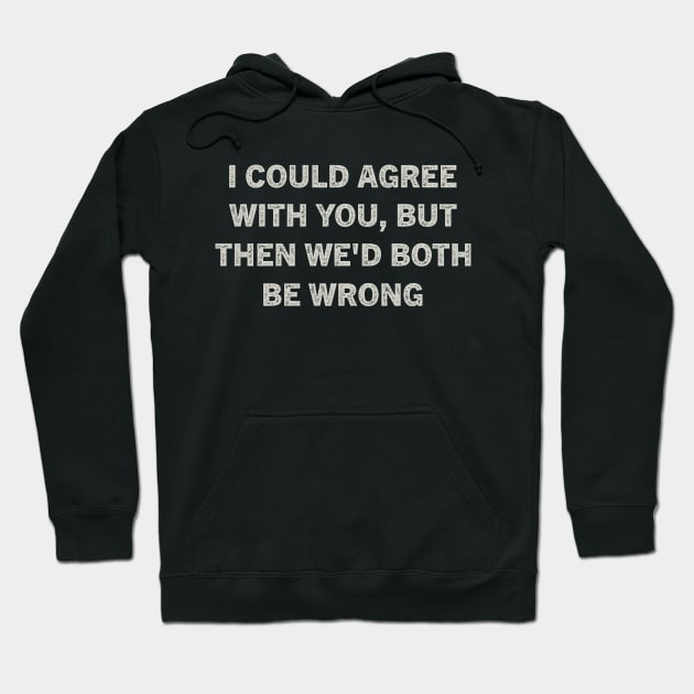 I Could Agree With You But Then We'd Both Be Wrong Hoodie by kareemik